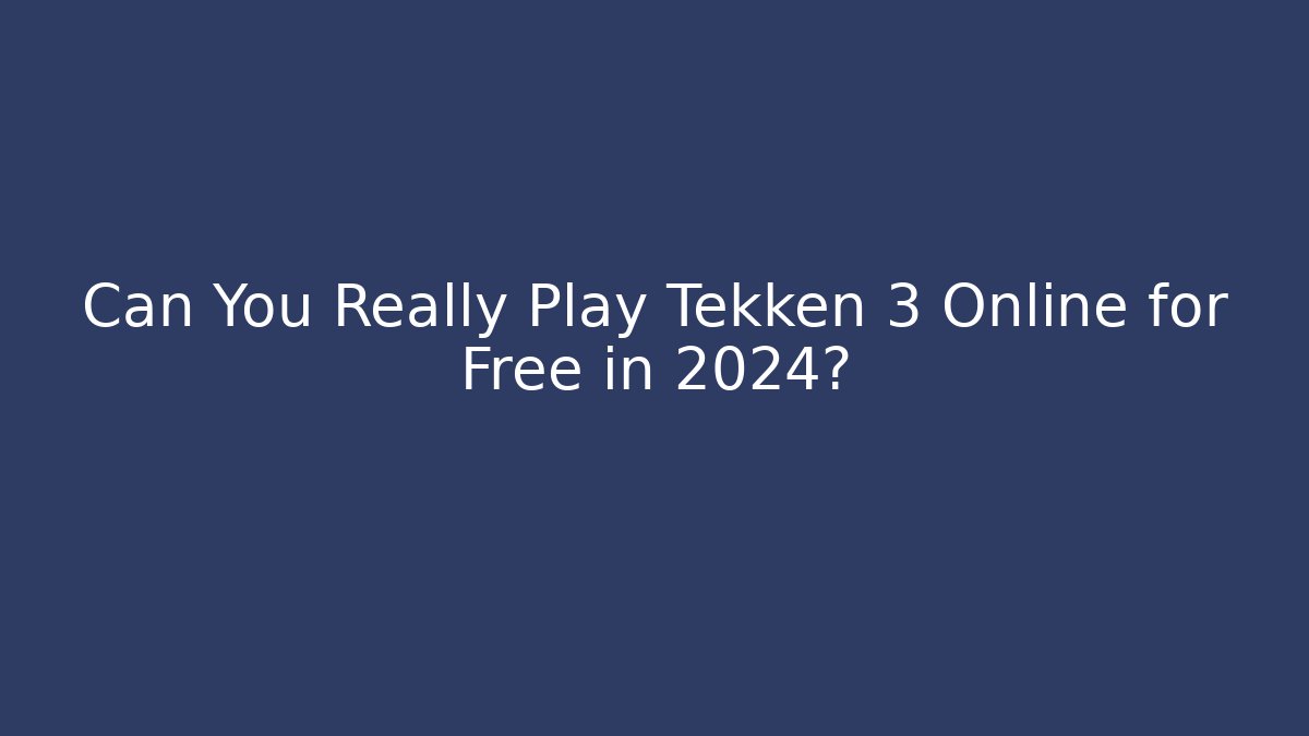 Can You Really Play Tekken 3 Online for Free in 2024?