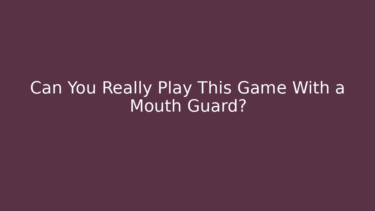 Can You Really Play This Game With a Mouth Guard?