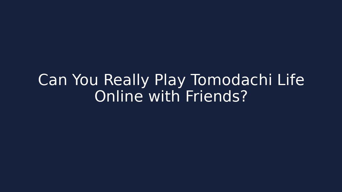 Can You Really Play Tomodachi Life Online with Friends?