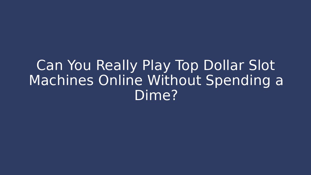 Can You Really Play Top Dollar Slot Machines Online Without Spending a Dime?