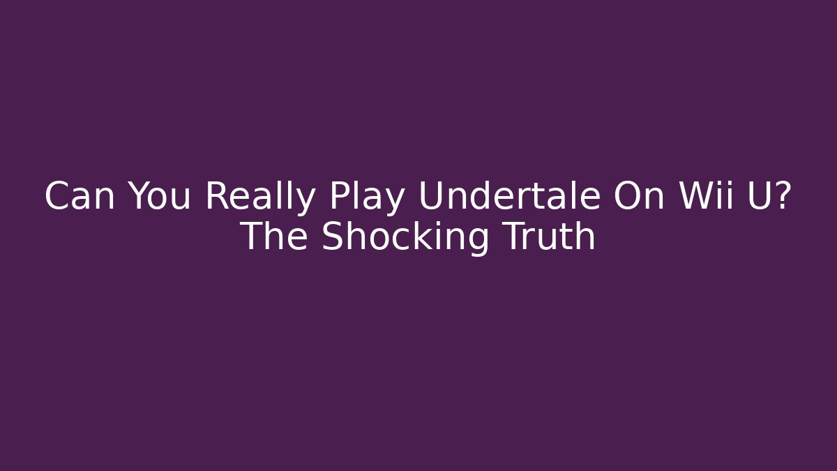 Can You Really Play Undertale On Wii U? The Shocking Truth