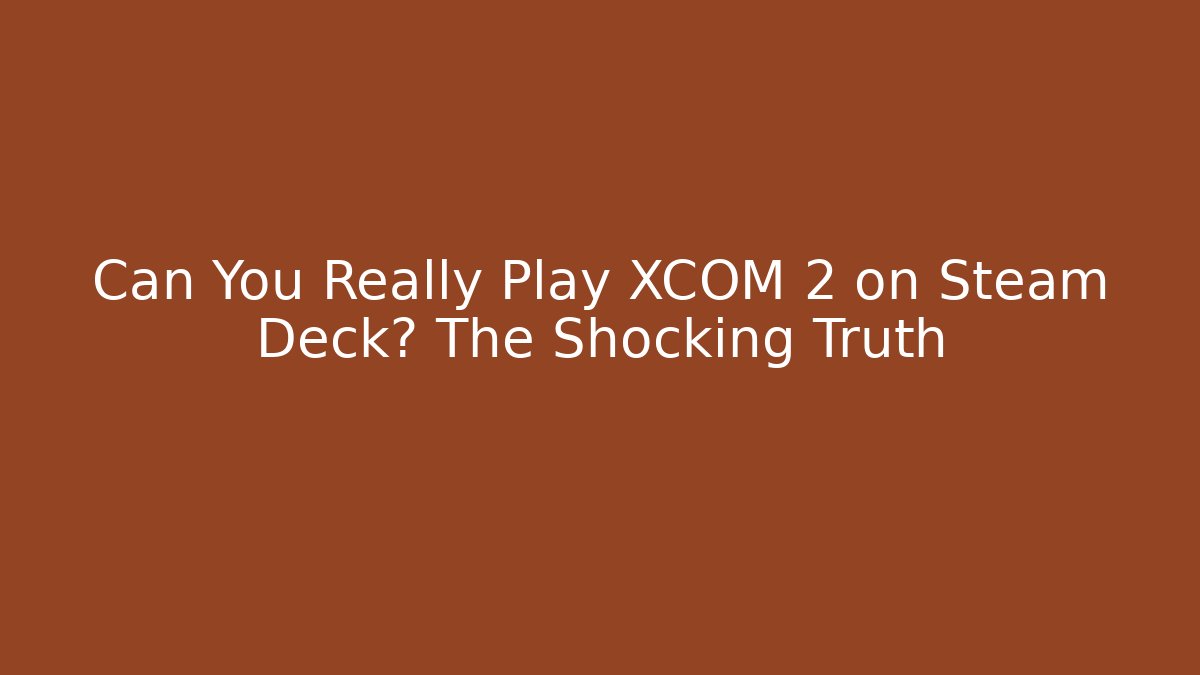 Can You Really Play XCOM 2 on Steam Deck? The Shocking Truth