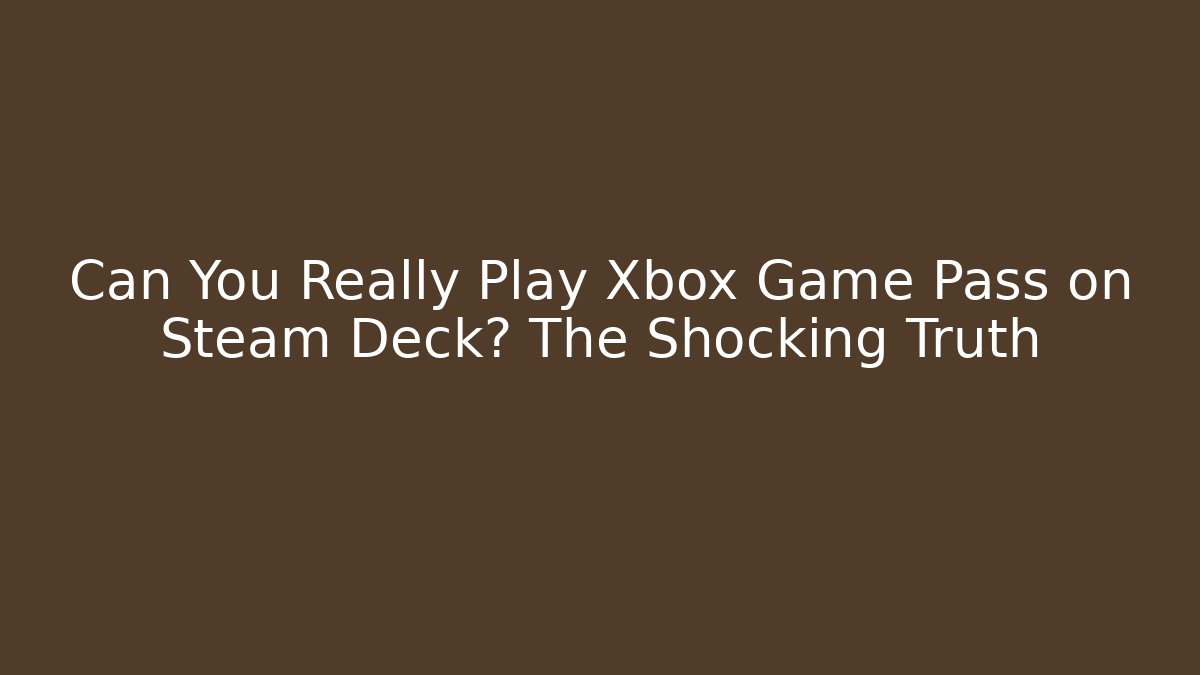 Can You Really Play Xbox Game Pass on Steam Deck? The Shocking Truth