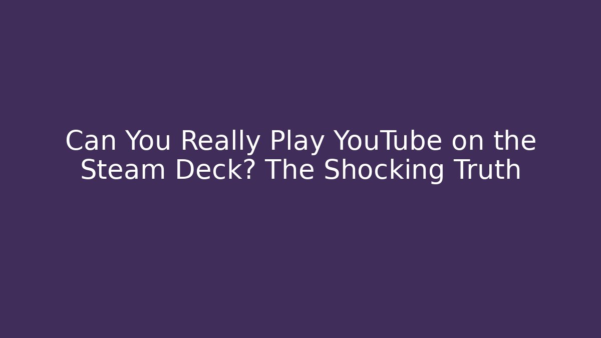 Can You Really Play YouTube on the Steam Deck? The Shocking Truth