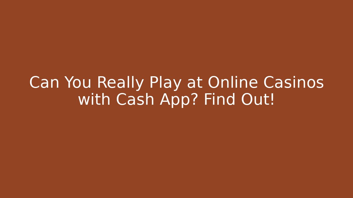 Can You Really Play at Online Casinos with Cash App? Find Out!