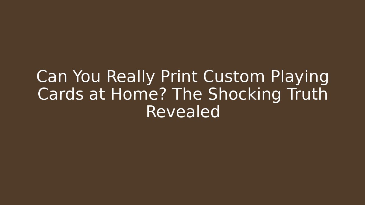 Can You Really Print Custom Playing Cards at Home? The Shocking Truth Revealed