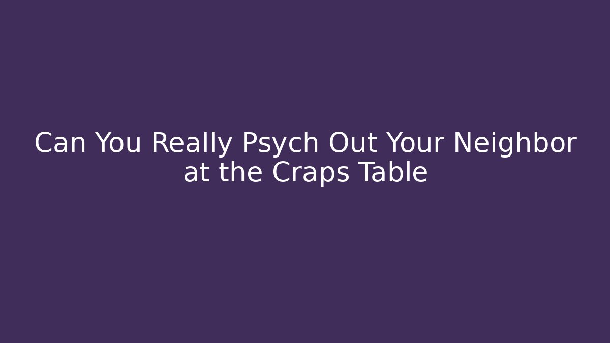Can You Really Psych Out Your Neighbor at the Craps Table