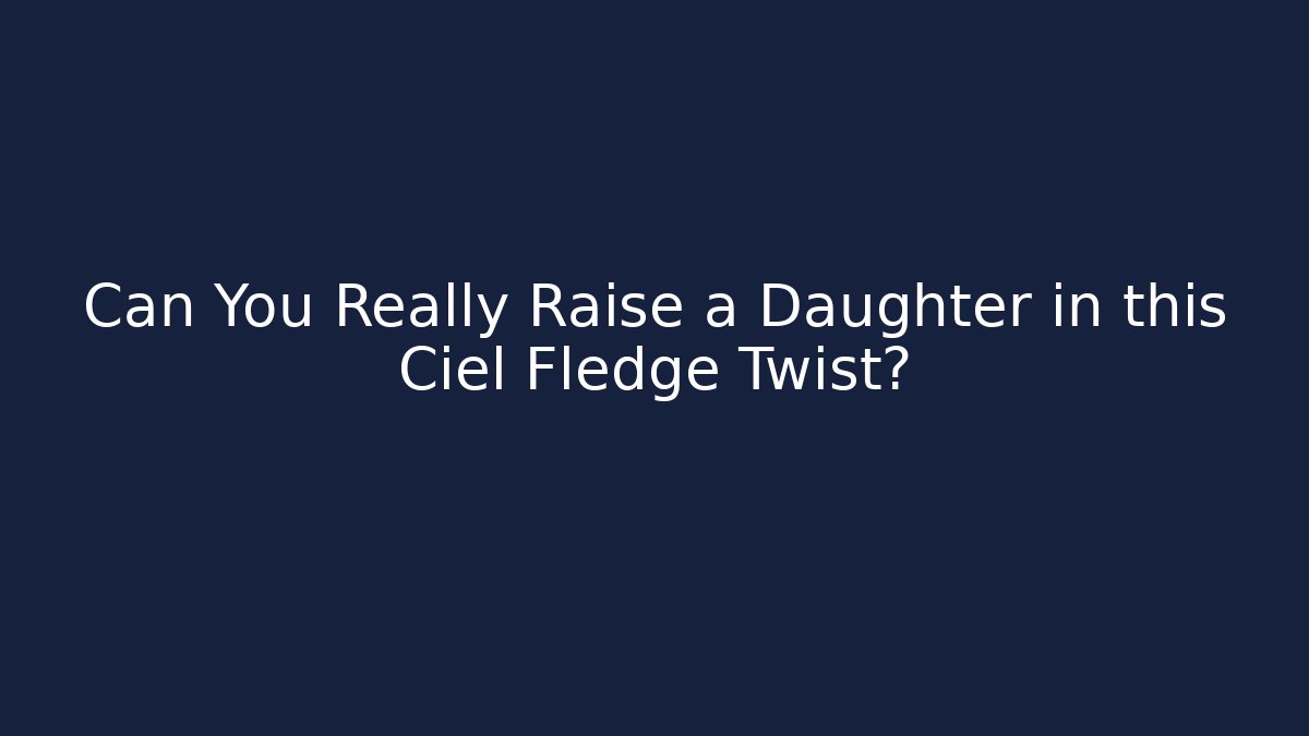 Can You Really Raise a Daughter in this Ciel Fledge Twist?