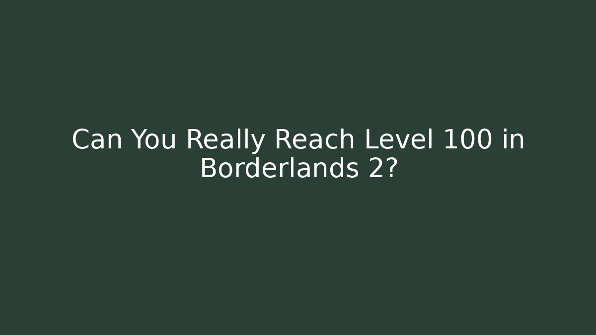 Can You Really Reach Level 100 in Borderlands 2?