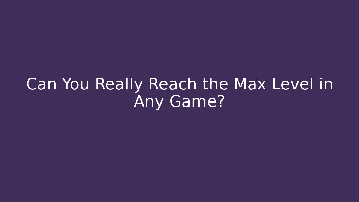 Can You Really Reach the Max Level in Any Game? - Critter Realm