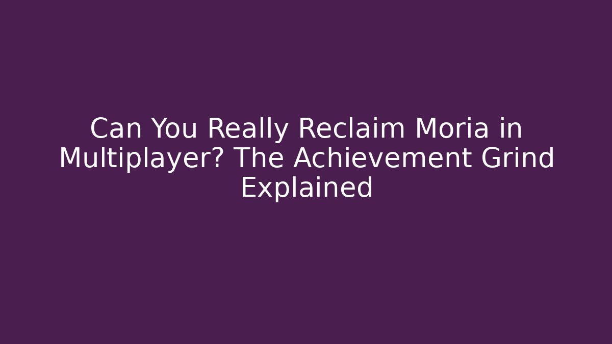 Can You Really Reclaim Moria in Multiplayer? The Achievement Grind Explained