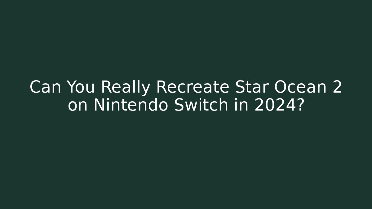 Can You Really Recreate Star Ocean 2 on Nintendo Switch in 2024? - Critter Realm