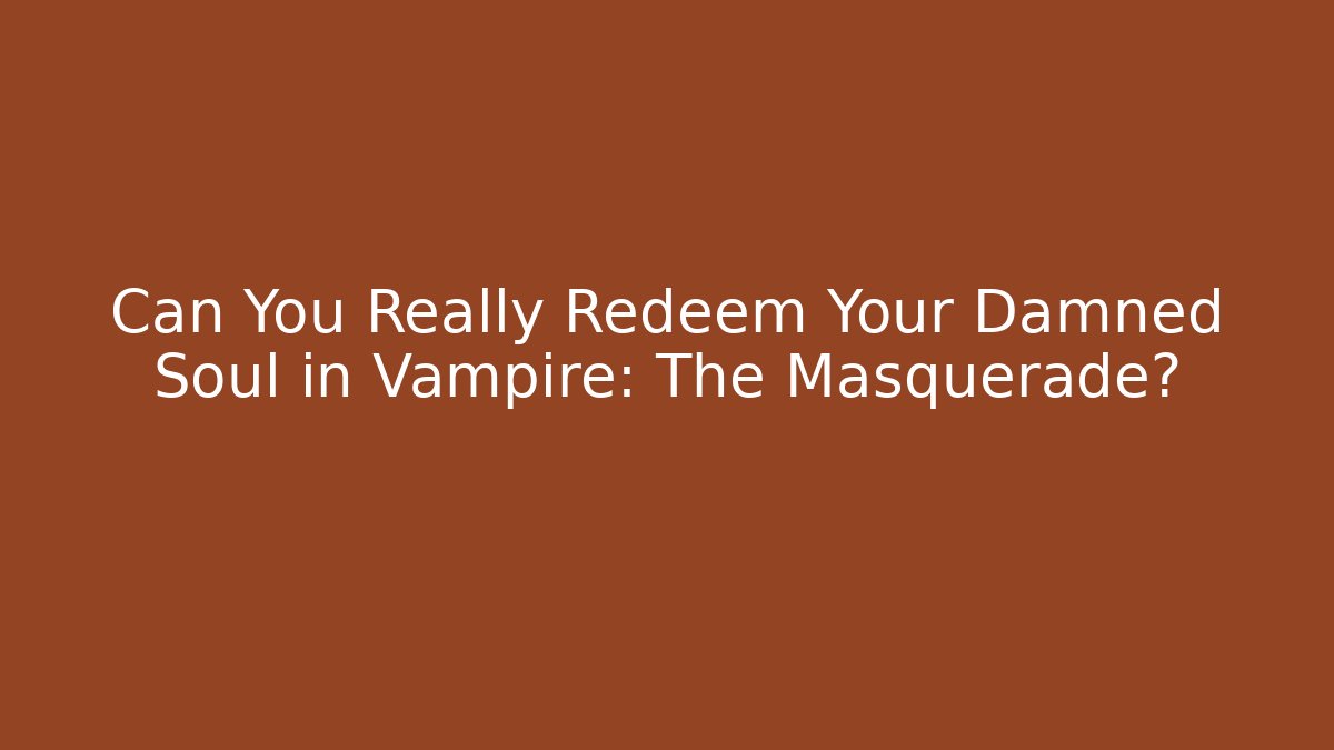 Can You Really Redeem Your Damned Soul in Vampire: The Masquerade?