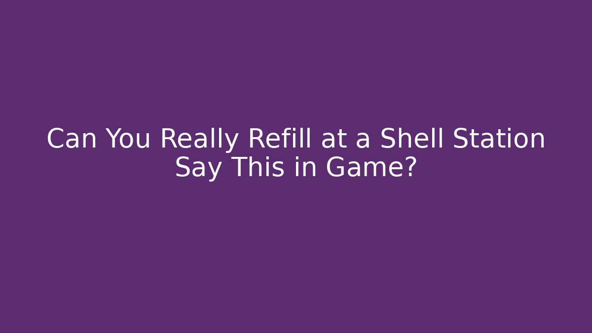 Can You Really Refill at a Shell Station Say This in Game?
