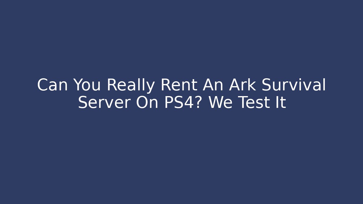 Can You Really Rent An Ark Survival Server On PS4? We Test It