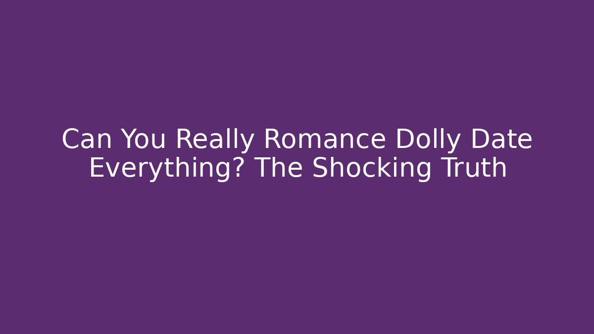 Can You Really Romance Dolly Date Everything? The Shocking Truth
