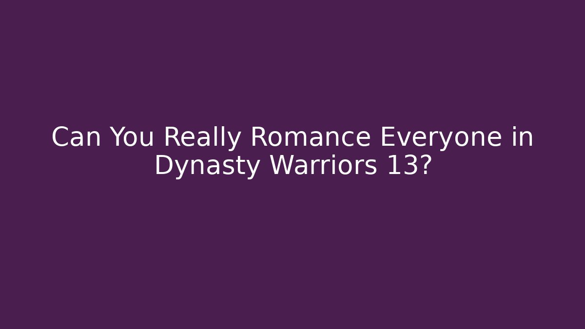 Can You Really Romance Everyone in Dynasty Warriors 13?