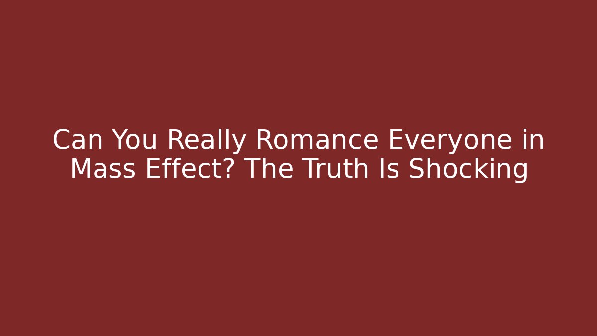 Can You Really Romance Everyone in Mass Effect? The Truth Is Shocking