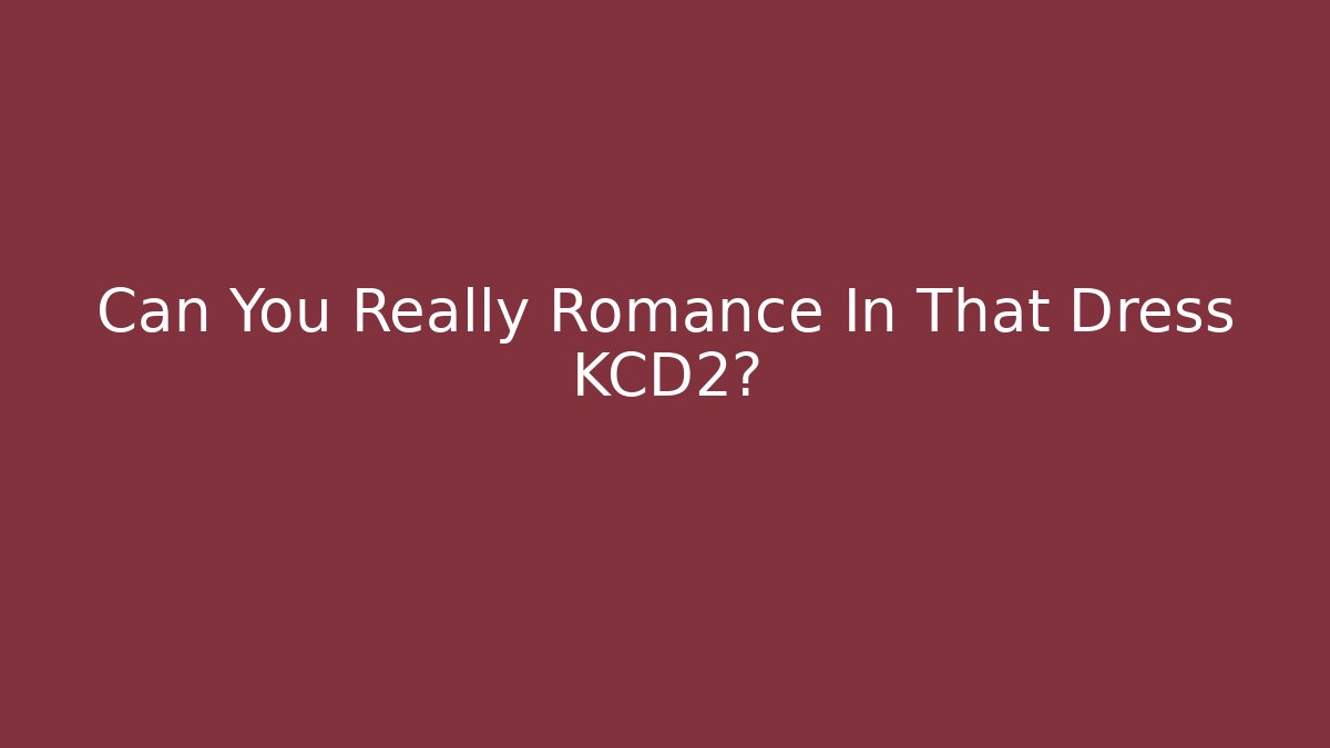 Can You Really Romance In That Dress KCD2?