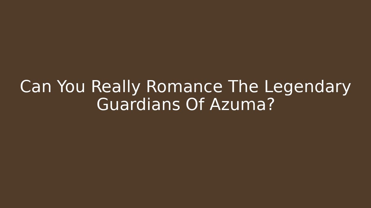 Can You Really Romance The Legendary Guardians Of Azuma?
