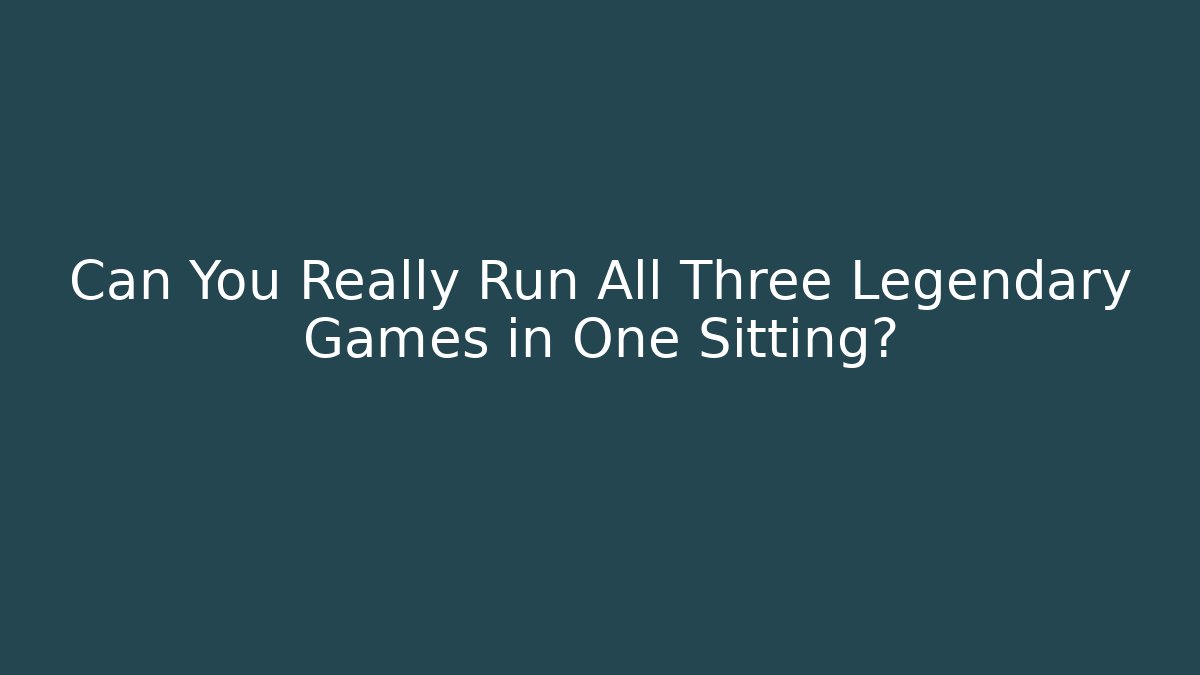 Can You Really Run All Three Legendary Games in One Sitting?
