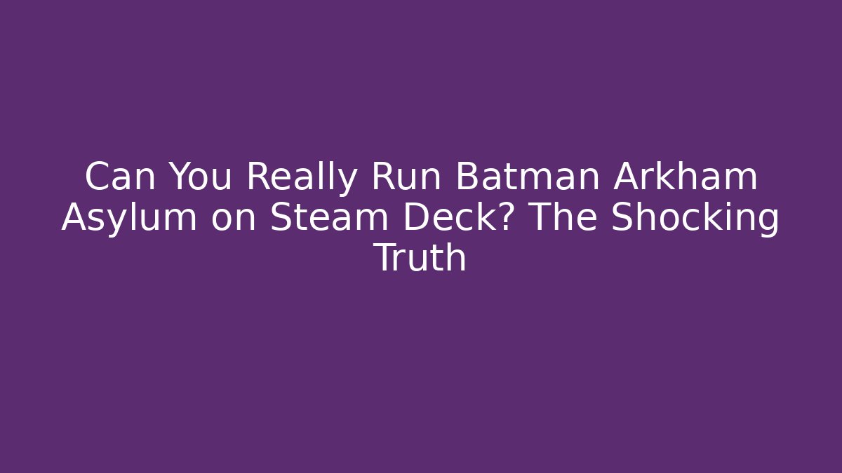 Can You Really Run Batman Arkham Asylum on Steam Deck? The Shocking Truth