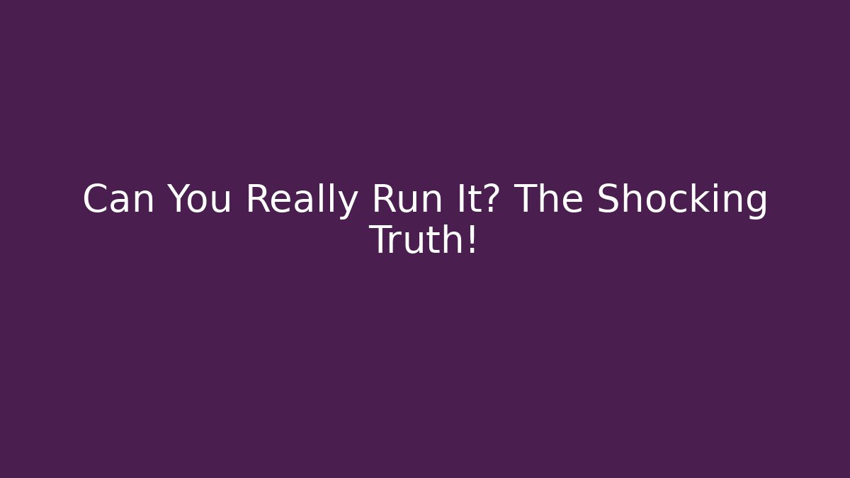 Can You Really Run It? The Shocking Truth!