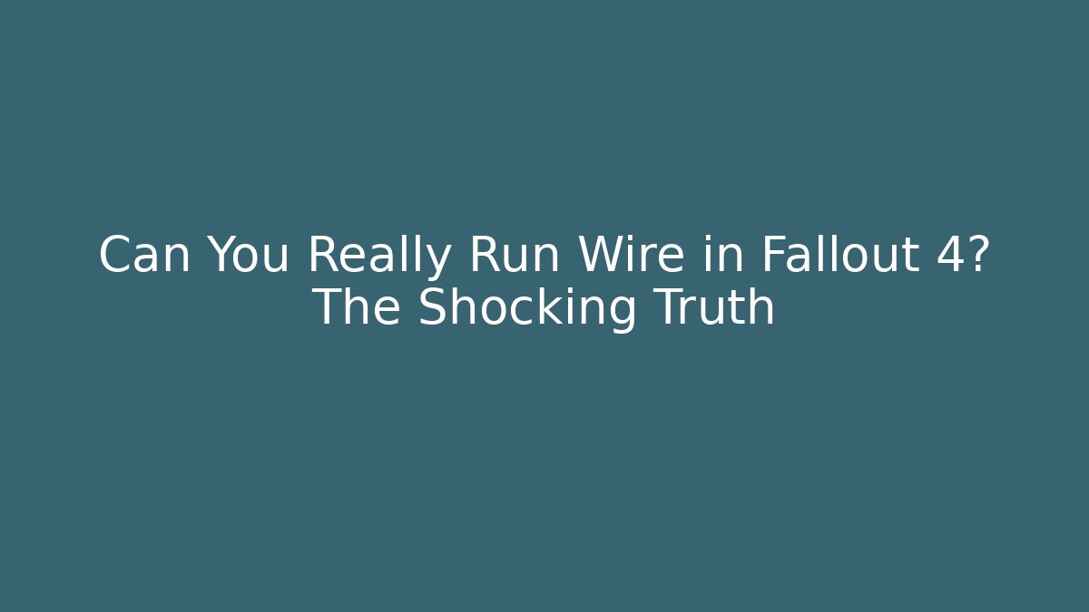 Can You Really Run Wire in Fallout 4? The Shocking Truth