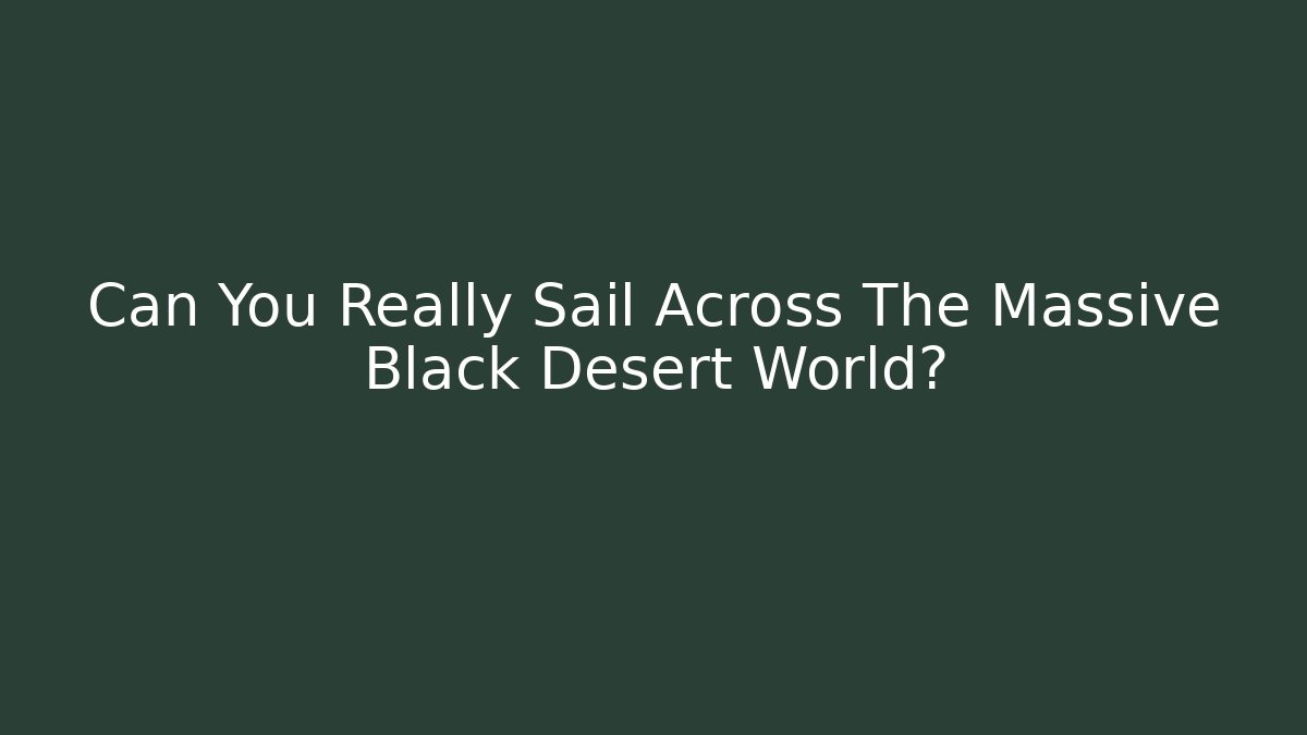 Can You Really Sail Across The Massive Black Desert World? - Critter Realm