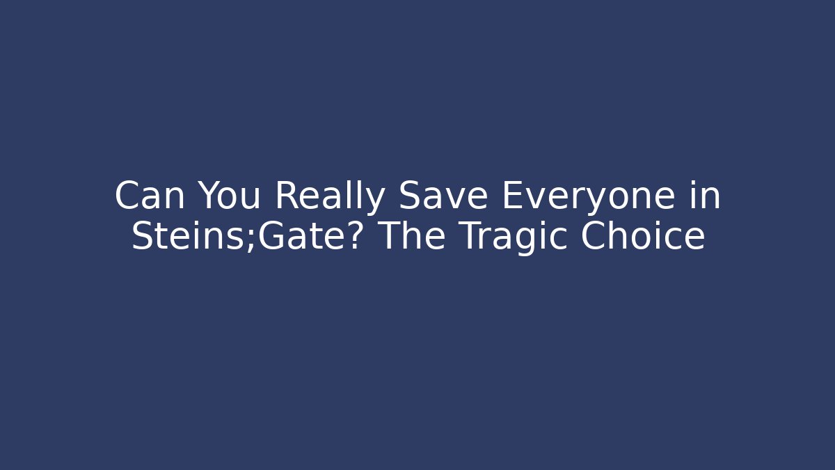Can You Really Save Everyone in Steins;Gate? The Tragic Choice - Critter Realm