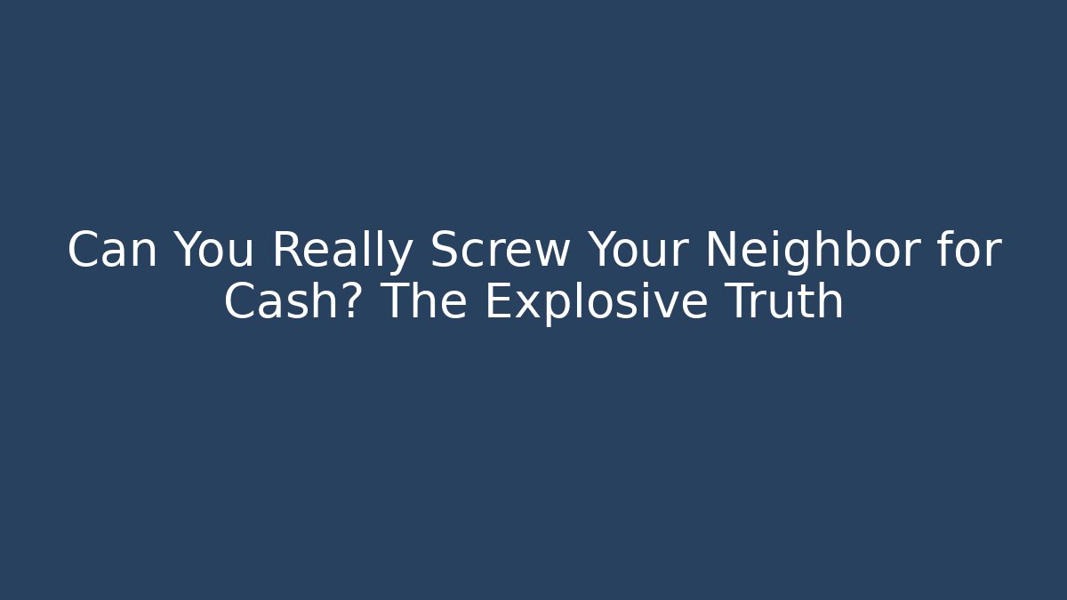 Can You Really Screw Your Neighbor for Cash? The Explosive Truth