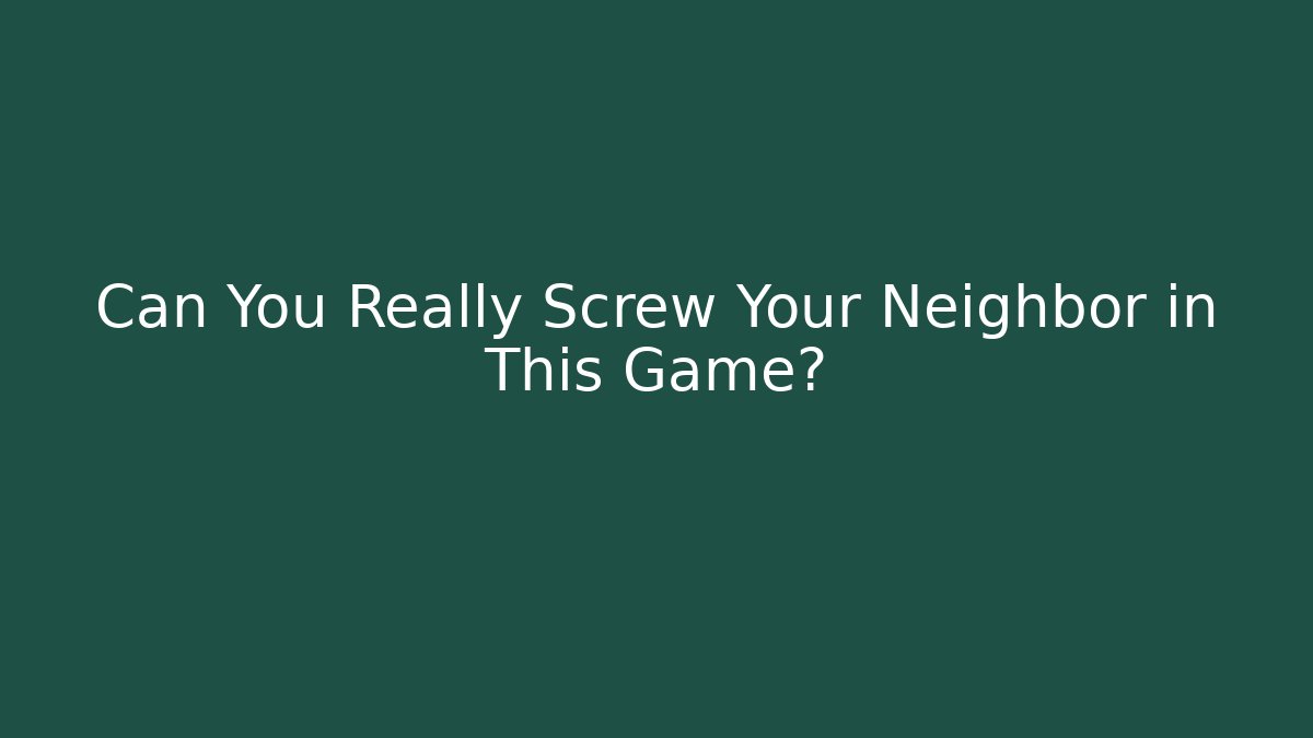 Can You Really Screw Your Neighbor in This Game?
