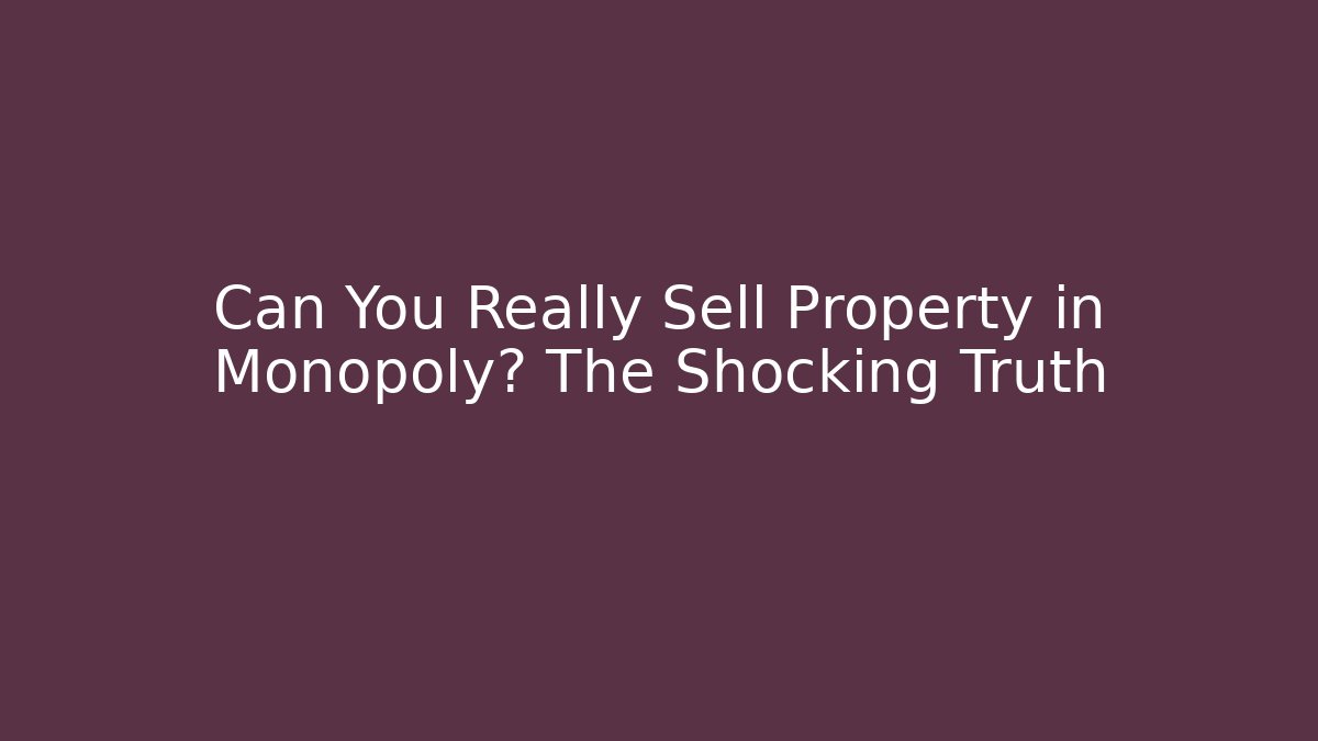 Can You Really Sell Property in Monopoly? The Shocking Truth