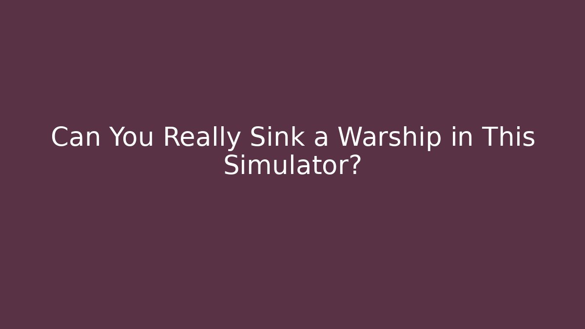 Can You Really Sink a Warship in This Simulator?