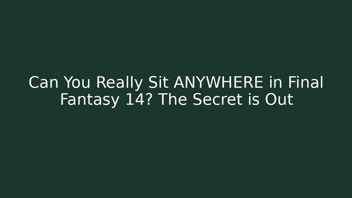 Can You Really Sit ANYWHERE in Final Fantasy 14? The Secret is Out