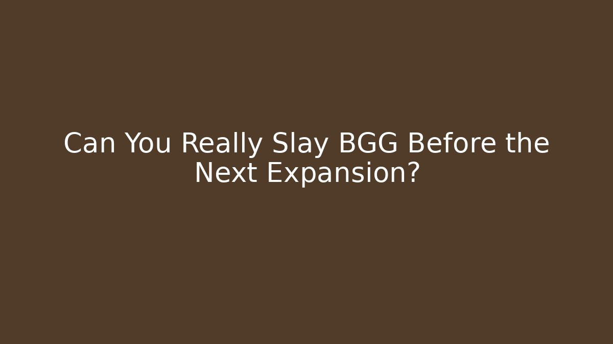 Can You Really Slay BGG Before the Next Expansion?