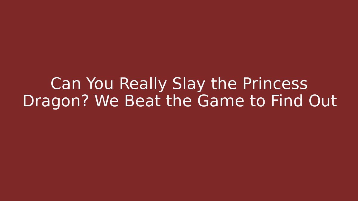Can You Really Slay the Princess Dragon? We Beat the Game to Find Out