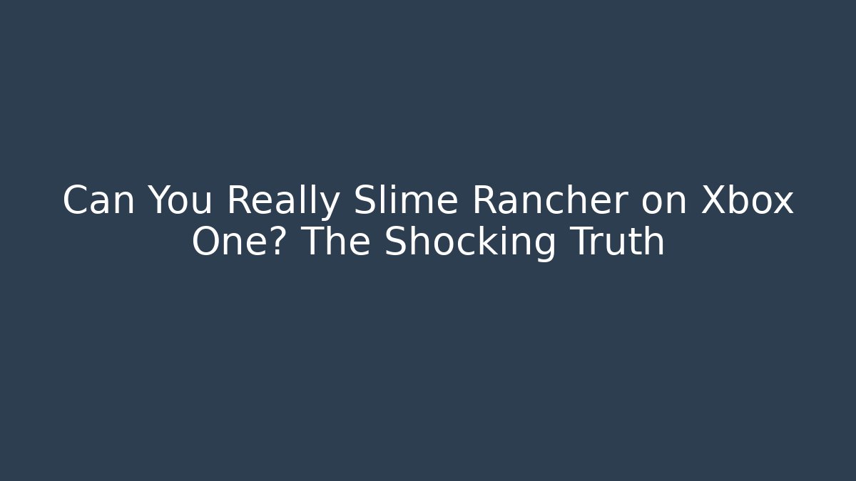 Can You Really Slime Rancher on Xbox One? The Shocking Truth