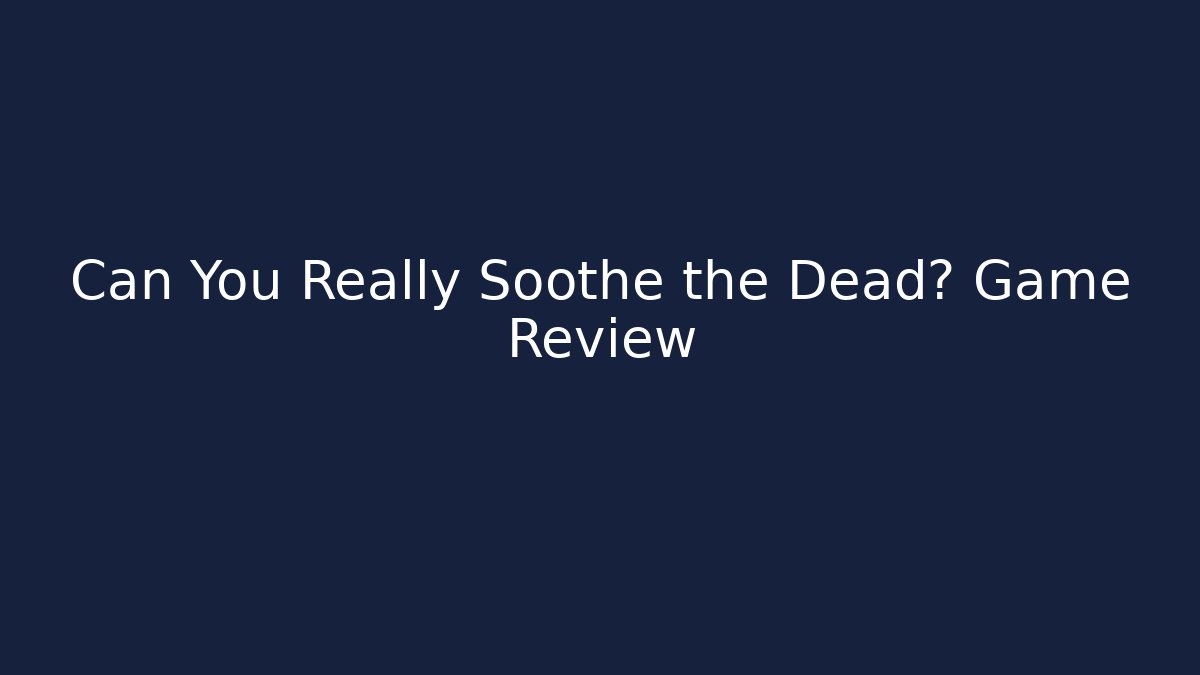 Can You Really Soothe the Dead? Game Review