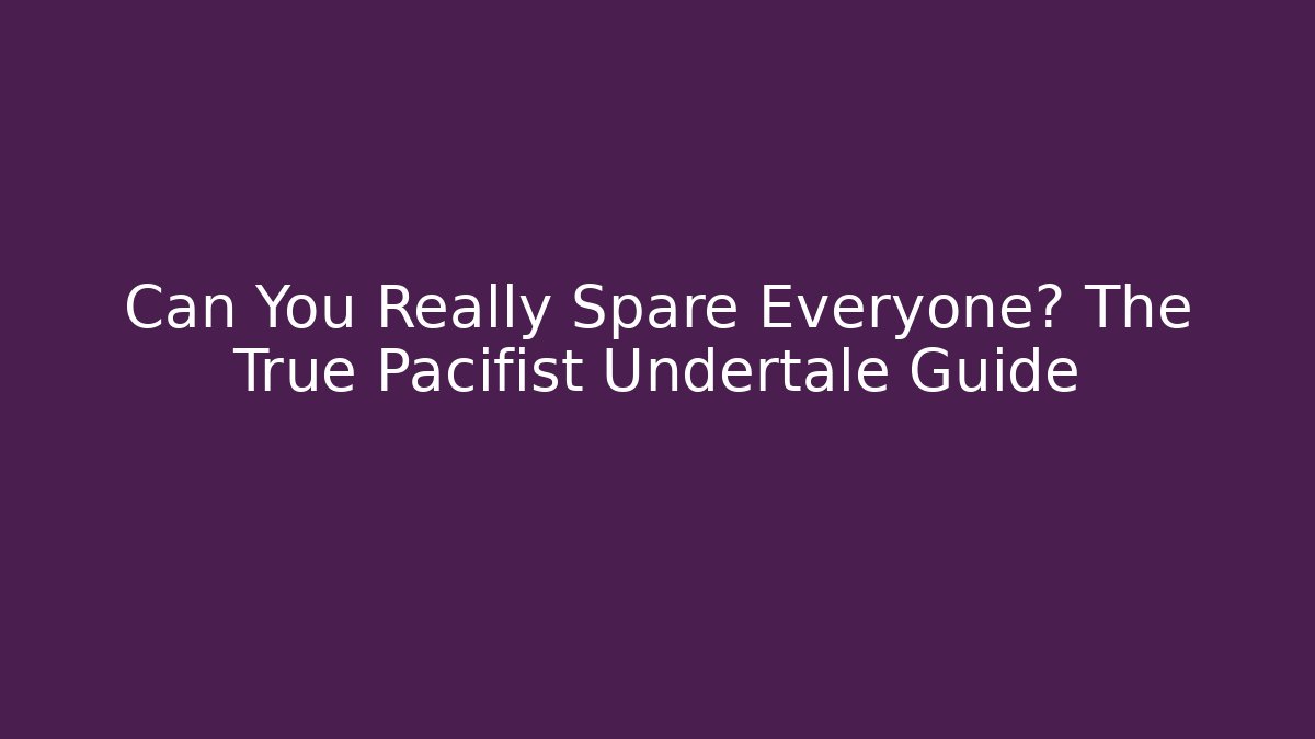 Can You Really Spare Everyone? The True Pacifist Undertale Guide
