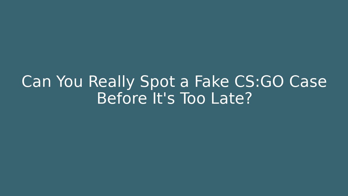 Can You Really Spot a Fake CS:GO Case Before It’s Too Late?