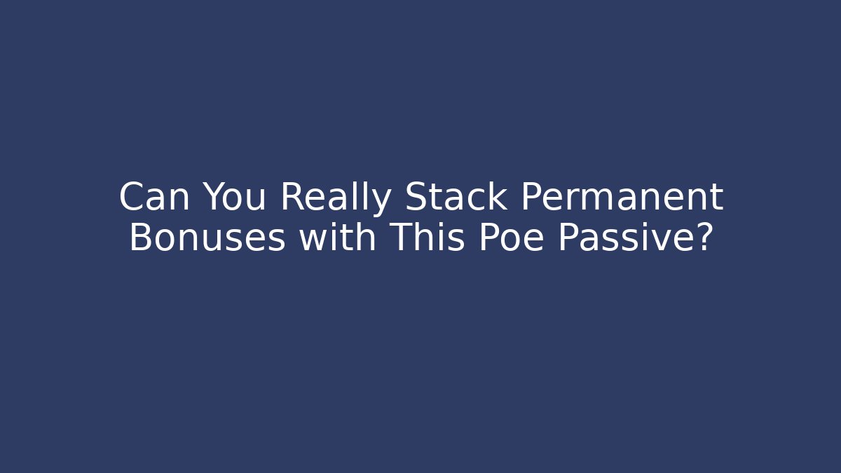 Can You Really Stack Permanent Bonuses with This Poe Passive?