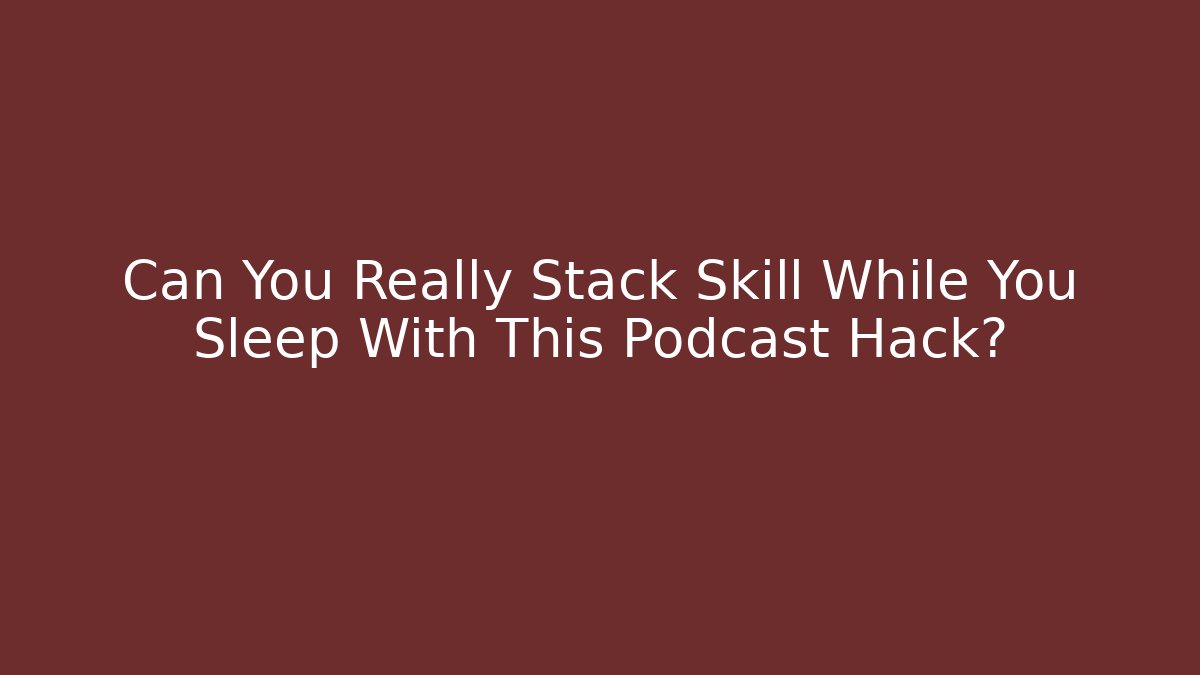 Can You Really Stack Skill While You Sleep With This Podcast Hack?