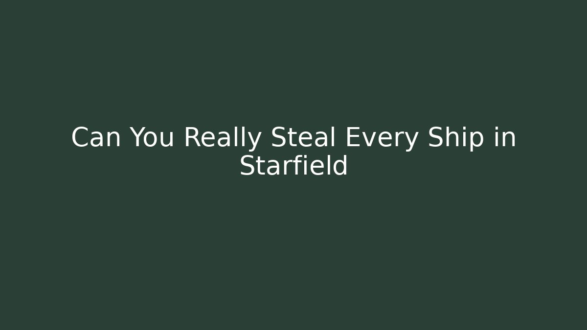 Can You Really Steal Every Ship in Starfield - Critter Realm