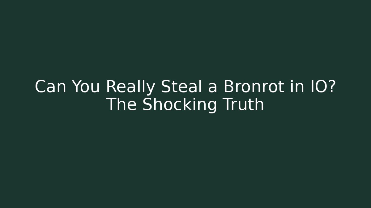 Can You Really Steal a Bronrot in IO? The Shocking Truth