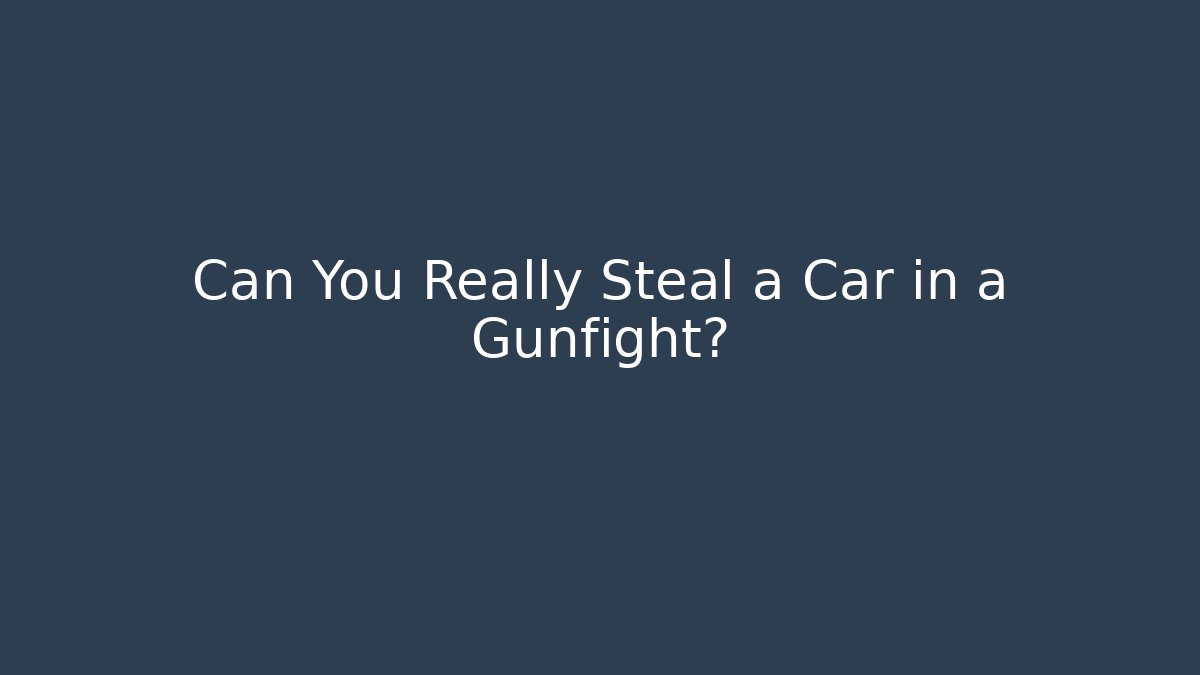 Can You Really Steal a Car in a Gunfight?