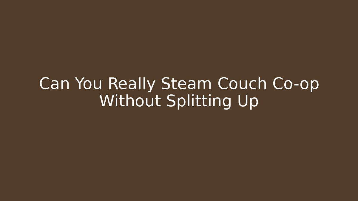 Can You Really Steam Couch Co-op Without Splitting Up