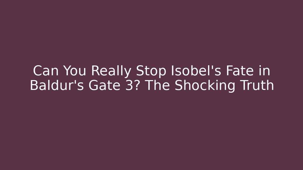 Can You Really Stop Isobel's Fate in Baldur's Gate 3? The Shocking Truth