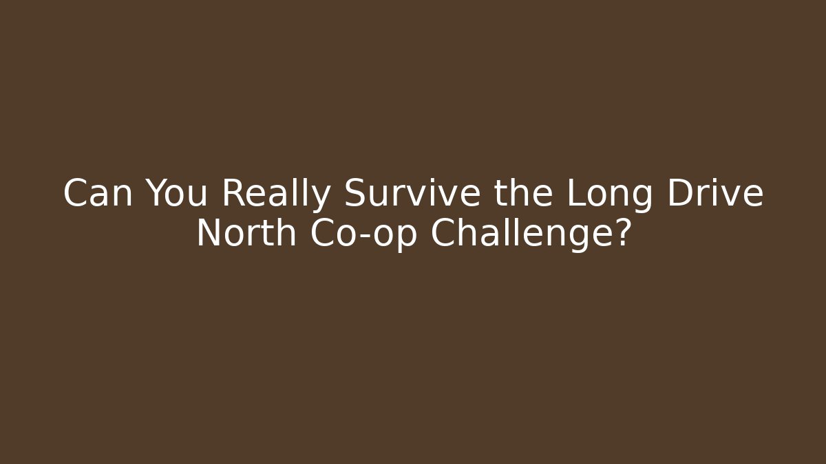 Can You Really Survive the Long Drive North Co-op Challenge?