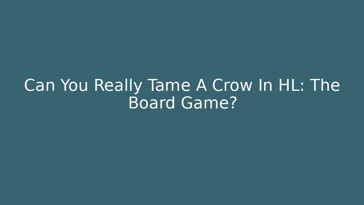 Can You Really Tame A Crow In HL: The Board Game? - Critter Realm